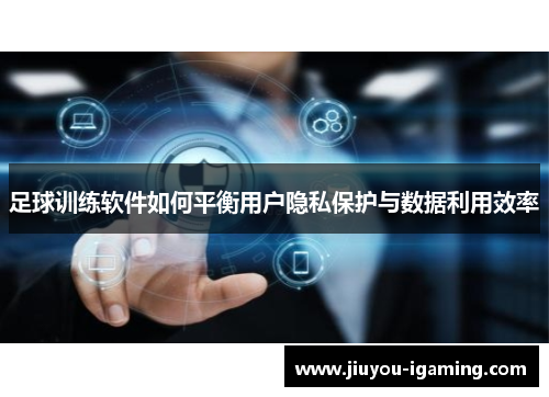 足球训练软件如何平衡用户隐私保护与数据利用效率